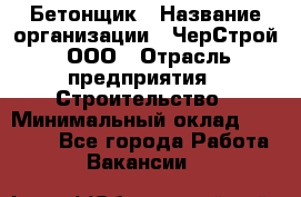 Бетонщик › Название организации ­ ЧерСтрой, ООО › Отрасль предприятия ­ Строительство › Минимальный оклад ­ 60 000 - Все города Работа » Вакансии   